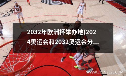 2032年欧洲杯举办地(2024奥运会和2032奥运会分别是哪里)