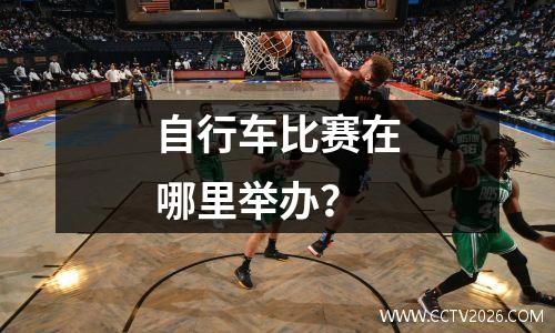 自行车比赛在哪里举办？