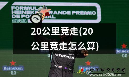 20公里竞走(20公里竞走怎么算)