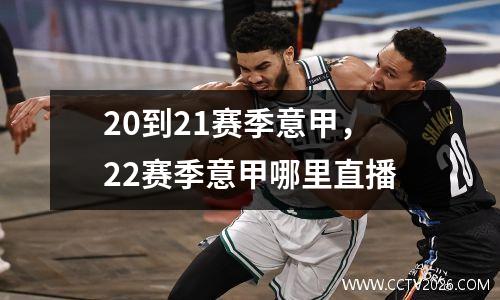 20到21赛季意甲，22赛季意甲哪里直播