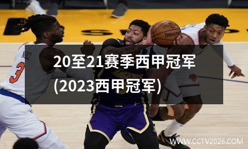 20至21赛季西甲冠军(2023西甲冠军)