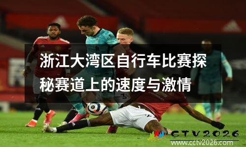 浙江大湾区自行车比赛探秘赛道上的速度与激情