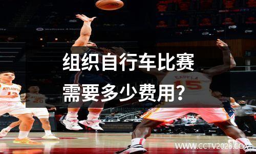 组织自行车比赛需要多少费用？