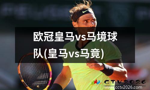 欧冠皇马vs马境球队(皇马vs马竟)