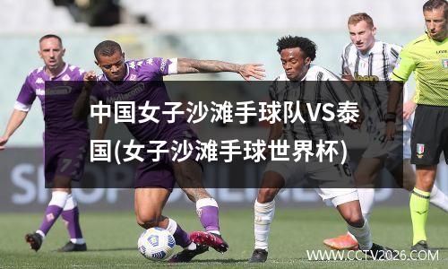 中国女子沙滩手球队VS泰国(女子沙滩手球世界杯)
