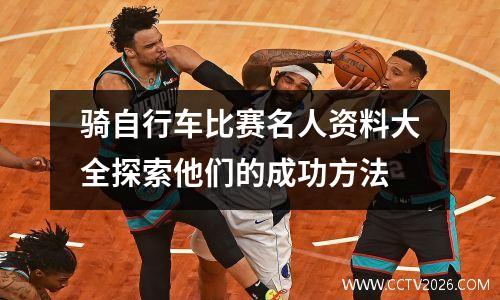 骑自行车比赛名人资料大全探索他们的成功方法