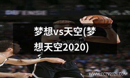 梦想vs天空(梦想天空2020)