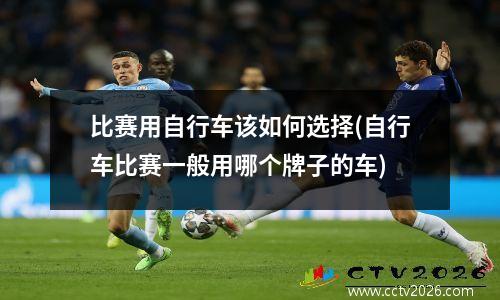比赛用自行车该如何选择(自行车比赛一般用哪个牌子的车)