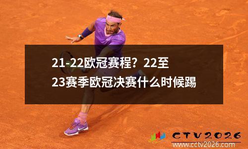 21-22欧冠赛程？22至23赛季欧冠决赛什么时候踢