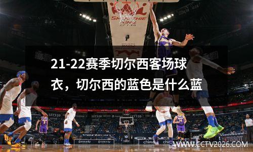 21-22赛季切尔西客场球衣，切尔西的蓝色是什么蓝