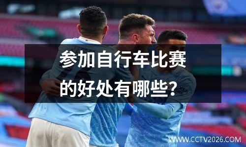 参加自行车比赛的好处有哪些？