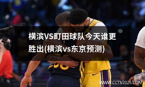 横滨VS町田球队今天谁更胜出(横滨vs东京预测)