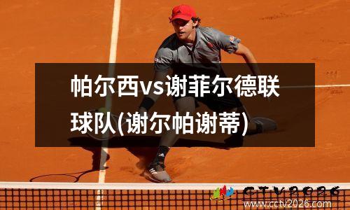 帕尔西vs谢菲尔德联球队(谢尔帕谢蒂)