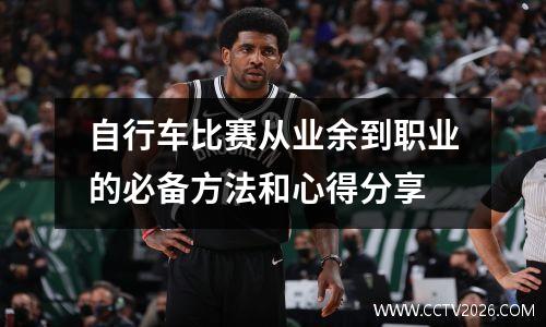 自行车比赛从业余到职业的必备方法和心得分享