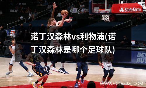 诺丁汉森林vs利物浦(诺丁汉森林是哪个足球队)