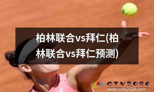 柏林联合vs拜仁(柏林联合vs拜仁预测)