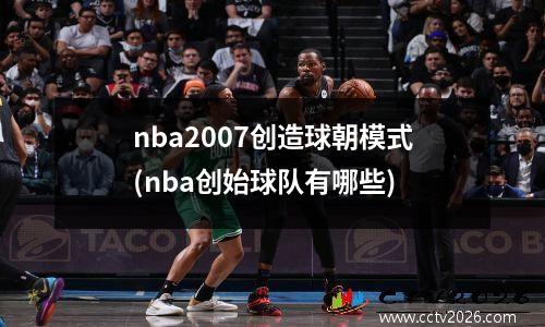 nba2007创造球朝模式(nba创始球队有哪些)