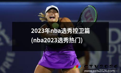 2023年nba选秀控卫篇(nba2023选秀热门)