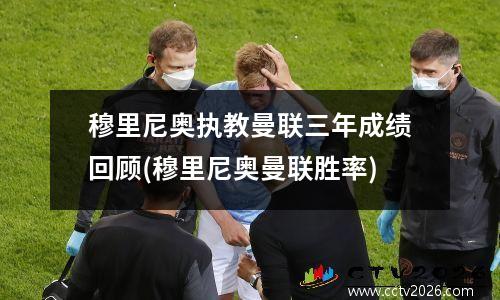 穆里尼奥执教曼联三年成绩回顾(穆里尼奥曼联胜率)