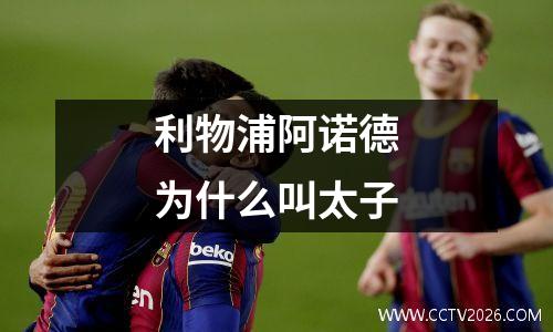 利物浦阿诺德为什么叫太子