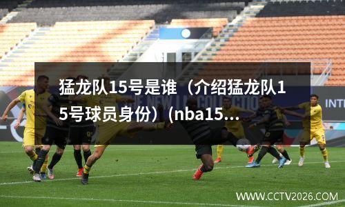 猛龙队15号是谁（介绍猛龙队15号球员身份）(nba15号猛龙)