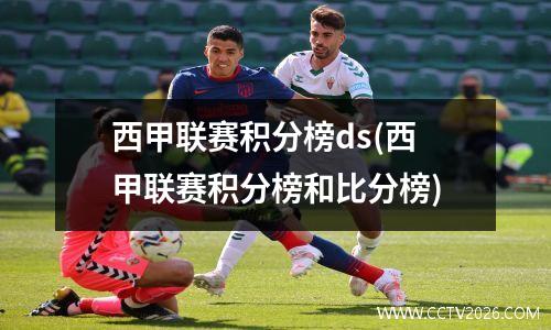 西甲联赛积分榜ds(西甲联赛积分榜和比分榜)