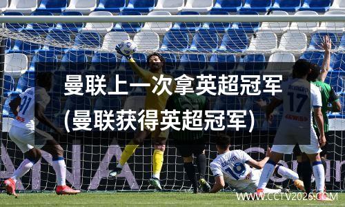 曼联上一次拿英超冠军(曼联获得英超冠军)