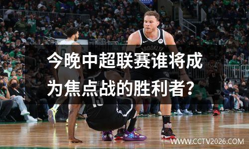今晚中超联赛谁将成为焦点战的胜利者？