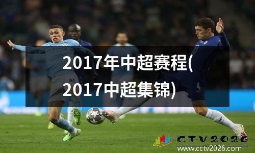 2017年中超赛程(2017中超集锦)
