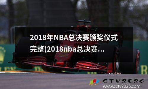 2018年NBA总决赛颁奖仪式完整(2018nba总决赛冠军是谁)