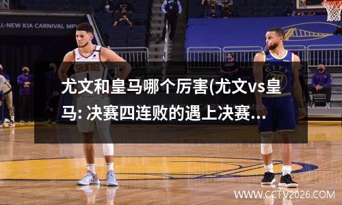 尤文和皇马哪个厉害(尤文vs皇马: 决赛四连败的遇上决赛五连胜的)
