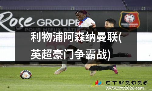 利物浦阿森纳曼联(英超豪门争霸战)