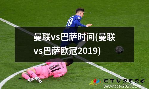 曼联vs巴萨时间(曼联vs巴萨欧冠2019)