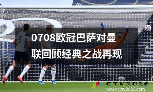 0708欧冠巴萨对曼联回顾经典之战再现