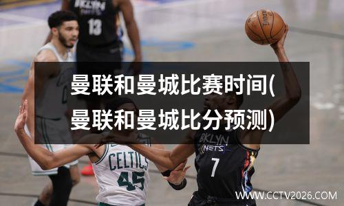 曼联和曼城比赛时间(曼联和曼城比分预测)