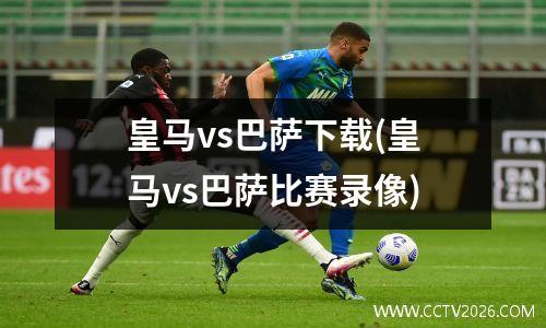 皇马vs巴萨下载(皇马vs巴萨比赛录像)
