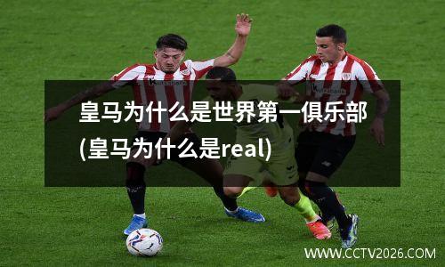 皇马为什么是世界第一俱乐部(皇马为什么是real)
