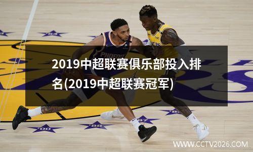 2019中超联赛俱乐部投入排名(2019中超联赛冠军)