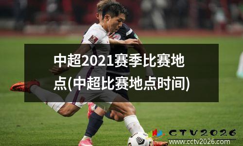 中超2021赛季比赛地点(中超比赛地点时间)