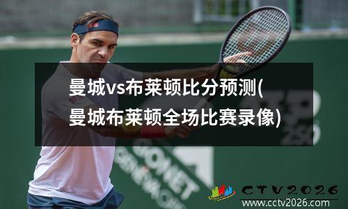 曼城vs布莱顿比分预测(曼城布莱顿全场比赛录像)