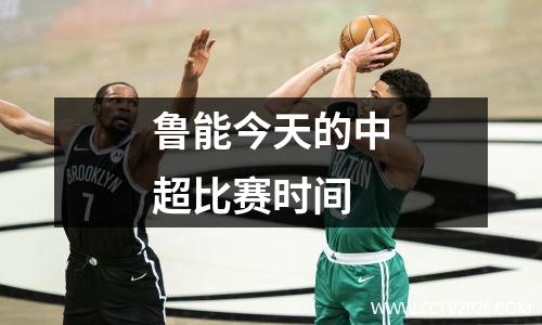 鲁能今天的中超比赛时间
