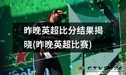 昨晚英超比分结果揭晓(昨晚英超比赛)