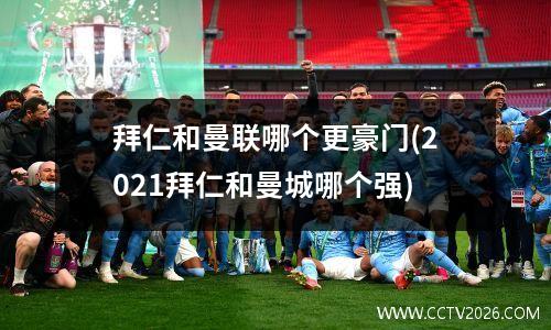拜仁和曼联哪个更豪门(2021拜仁和曼城哪个强)