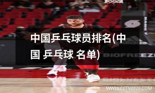 中国乒乓球员排名(中国 乒乓球 名单)