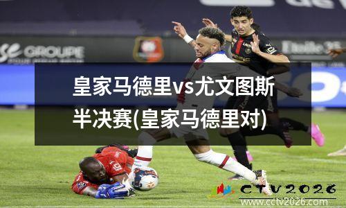 皇家马德里vs尤文图斯半决赛(皇家马德里对)