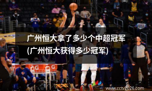 广州恒大拿了多少个中超冠军(广州恒大获得多少冠军)