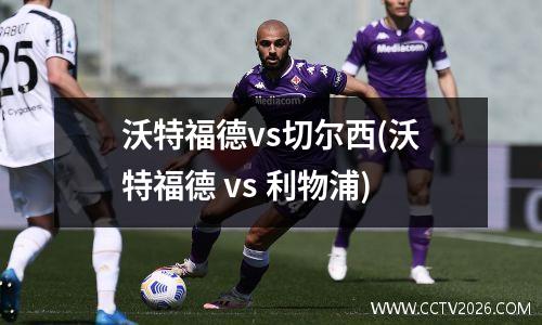 沃特福德vs切尔西(沃特福德 vs 利物浦)
