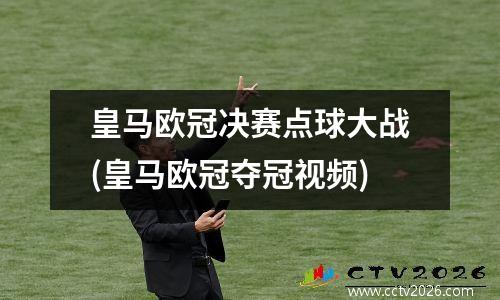 皇马欧冠决赛点球大战(皇马欧冠夺冠视频)