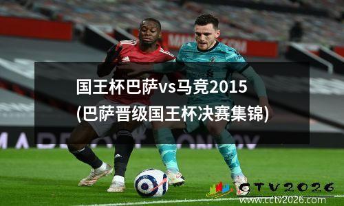 国王杯巴萨vs马竞2015(巴萨晋级国王杯决赛集锦)