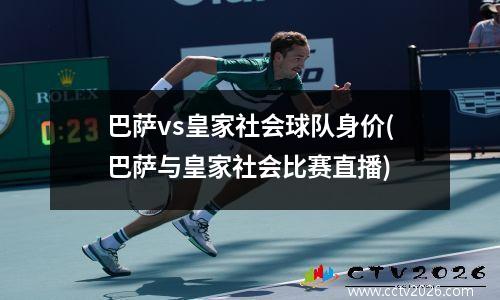 巴萨vs皇家社会球队身价(巴萨与皇家社会比赛直播)
